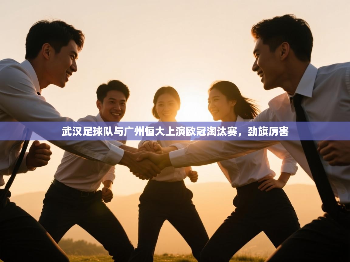 开云体育入口邀请码-武汉足球队与广州恒大上演欧冠淘汰赛，劲旗厉害  第2张