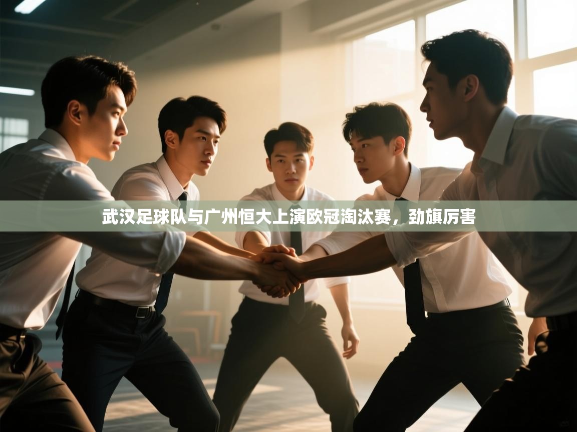 开云体育入口邀请码-武汉足球队与广州恒大上演欧冠淘汰赛，劲旗厉害  第1张