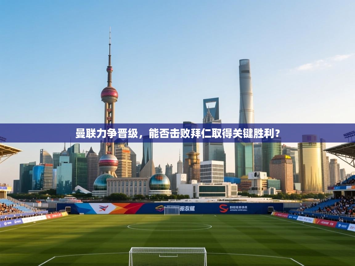 开云体育app官网入口-曼联力争晋级，能否击败拜仁取得关键胜利？  第1张