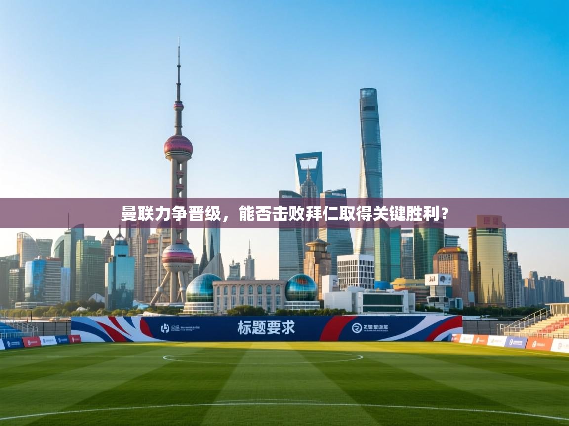 开云体育app官网入口-曼联力争晋级，能否击败拜仁取得关键胜利？  第2张