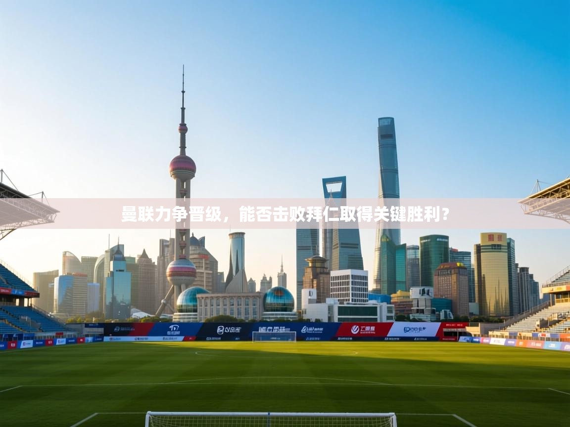 开云体育app官网入口-曼联力争晋级，能否击败拜仁取得关键胜利？  第3张