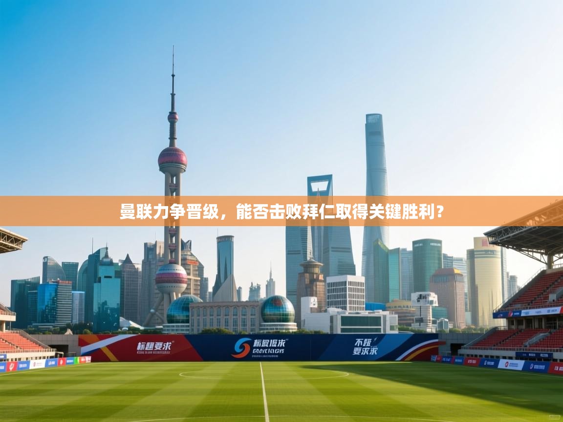 开云体育app官网入口-曼联力争晋级，能否击败拜仁取得关键胜利？  第4张