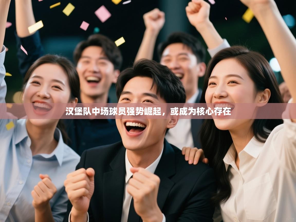 开云体育网络异常修复-汉堡队中场球员强势崛起，或成为核心存在  第1张