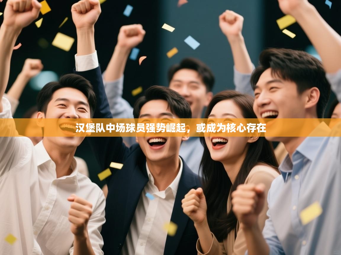 开云体育网络异常修复-汉堡队中场球员强势崛起，或成为核心存在  第4张