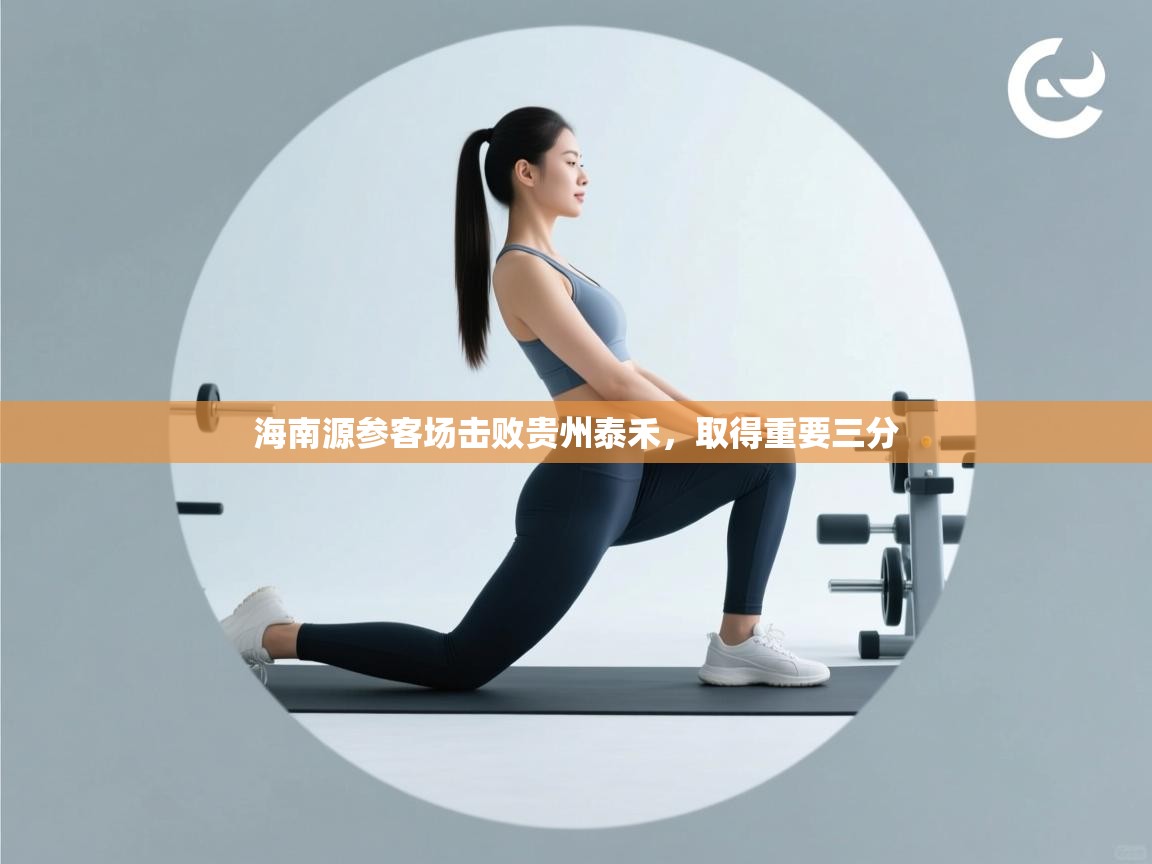 开云体育网络异常修复-海南源参客场击败贵州泰禾，取得重要三分  第2张