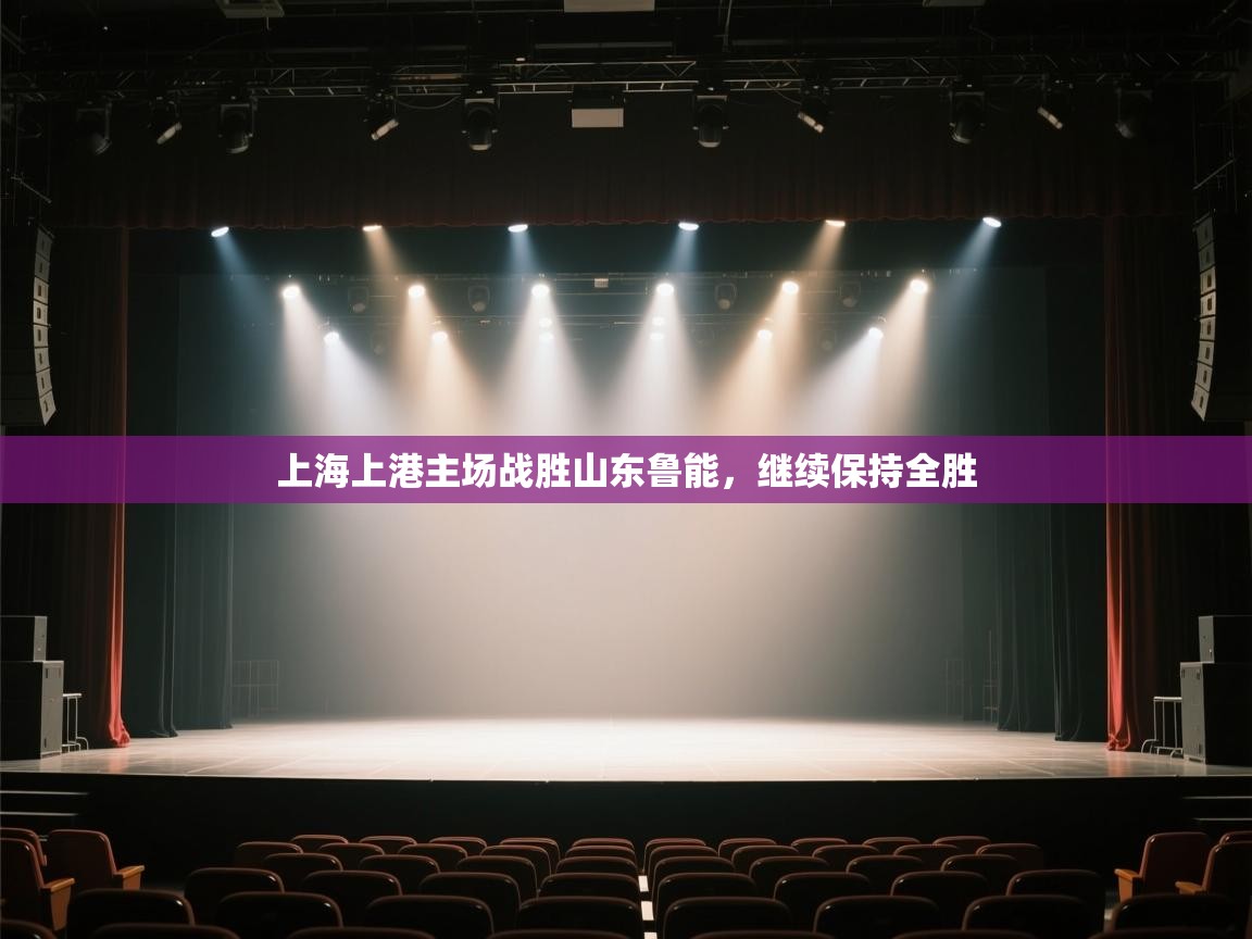 开云体育夜间模式开启-上海上港主场战胜山东鲁能,继续保持全胜 第4张