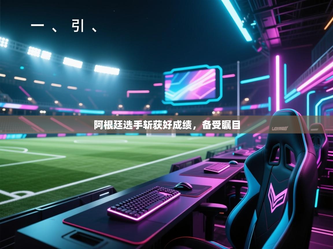 开云体育网络异常修复-阿根廷选手斩获好成绩,备受瞩目 第1张