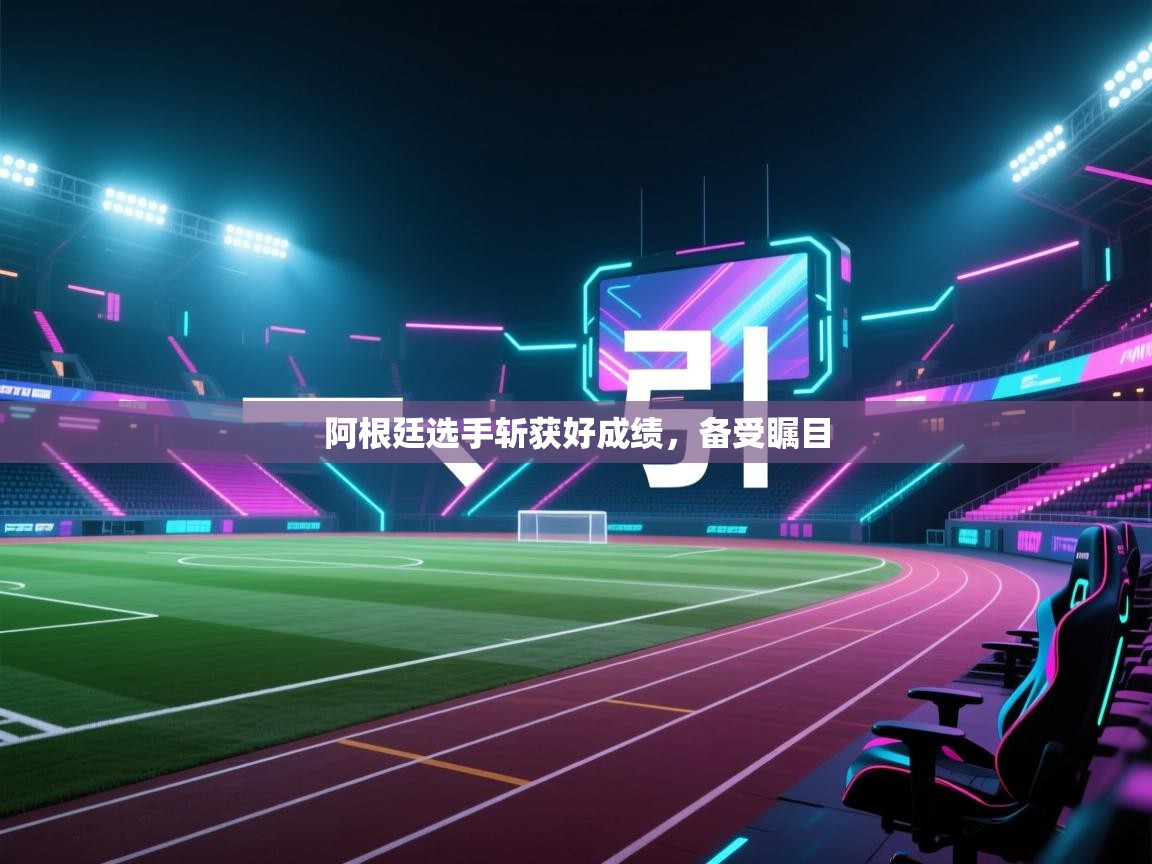 开云体育网络异常修复-阿根廷选手斩获好成绩,备受瞩目 第3张