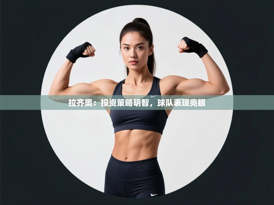 开云体育app官网下载地址-拉齐奥：投资策略明智，球队表现亮眼  第3张