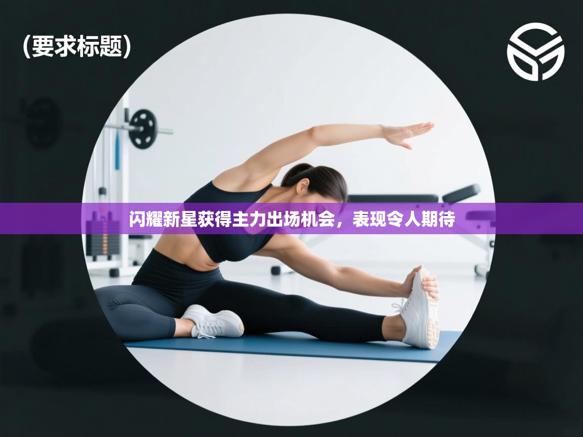 开云体育新人指引-闪耀新星获得主力出场机会,表现令人期待 第1张