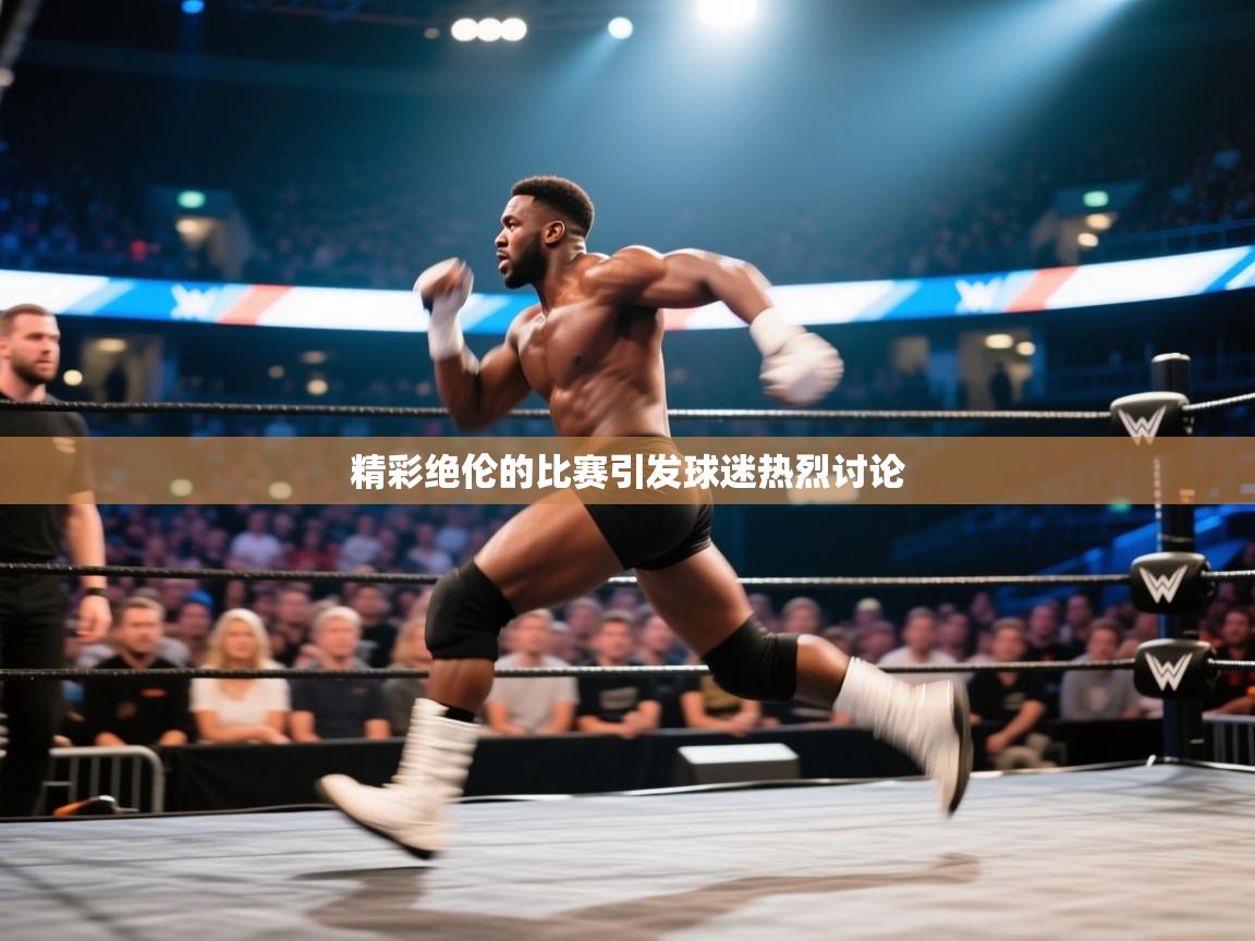 开云体育入口注册-精彩绝伦的比赛引发球迷热烈讨论 第4张