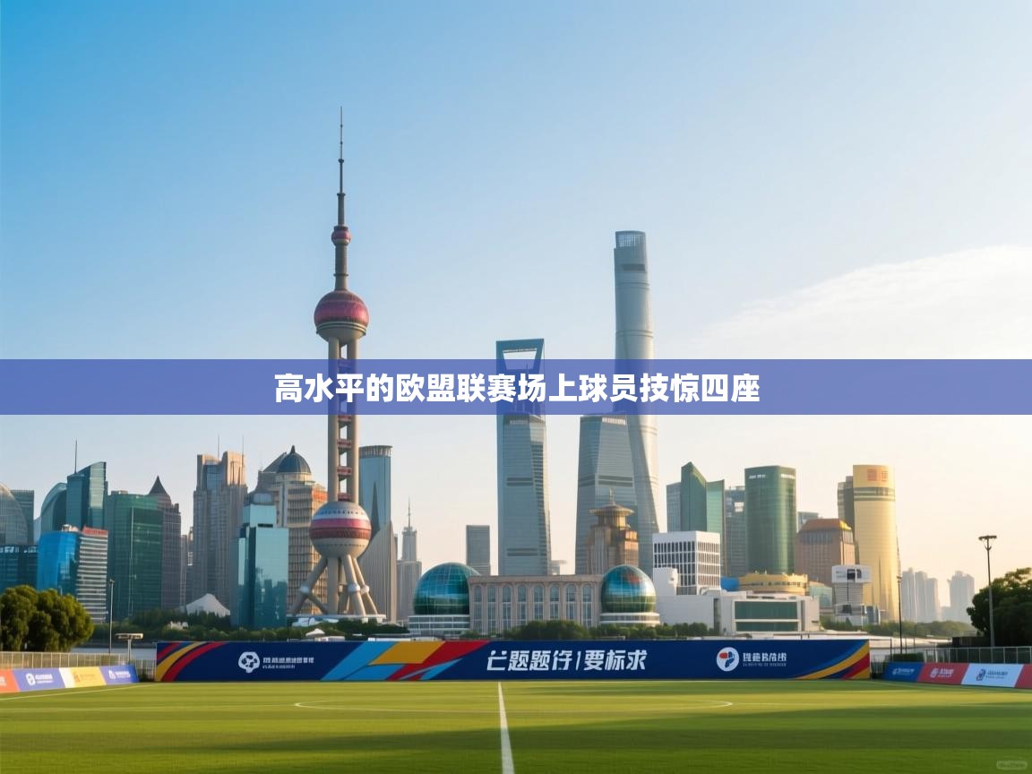 开云体育无法登录解决方案-高水平的欧盟联赛场上球员技惊四座  第1张