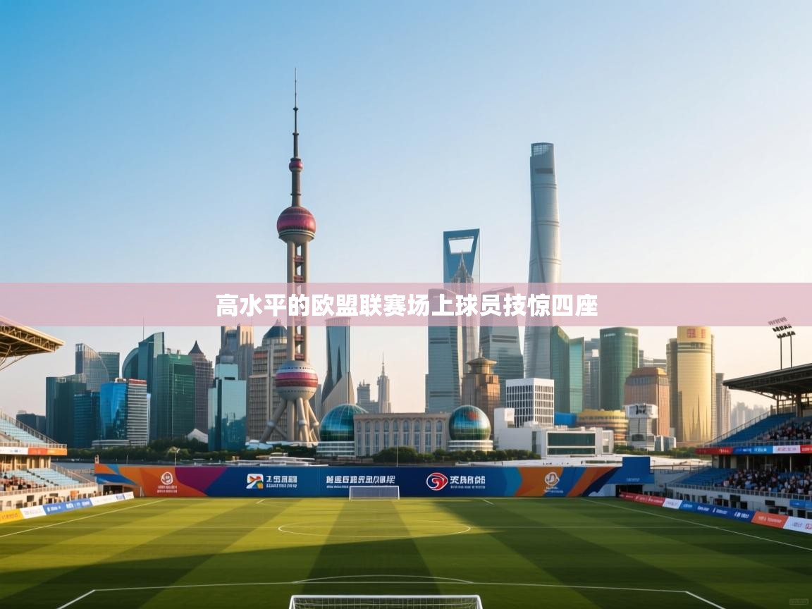 开云体育无法登录解决方案-高水平的欧盟联赛场上球员技惊四座  第2张