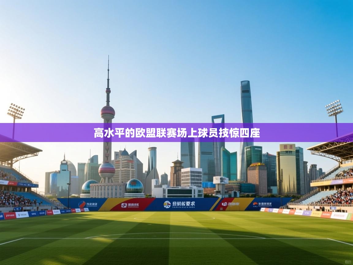 开云体育无法登录解决方案-高水平的欧盟联赛场上球员技惊四座  第3张