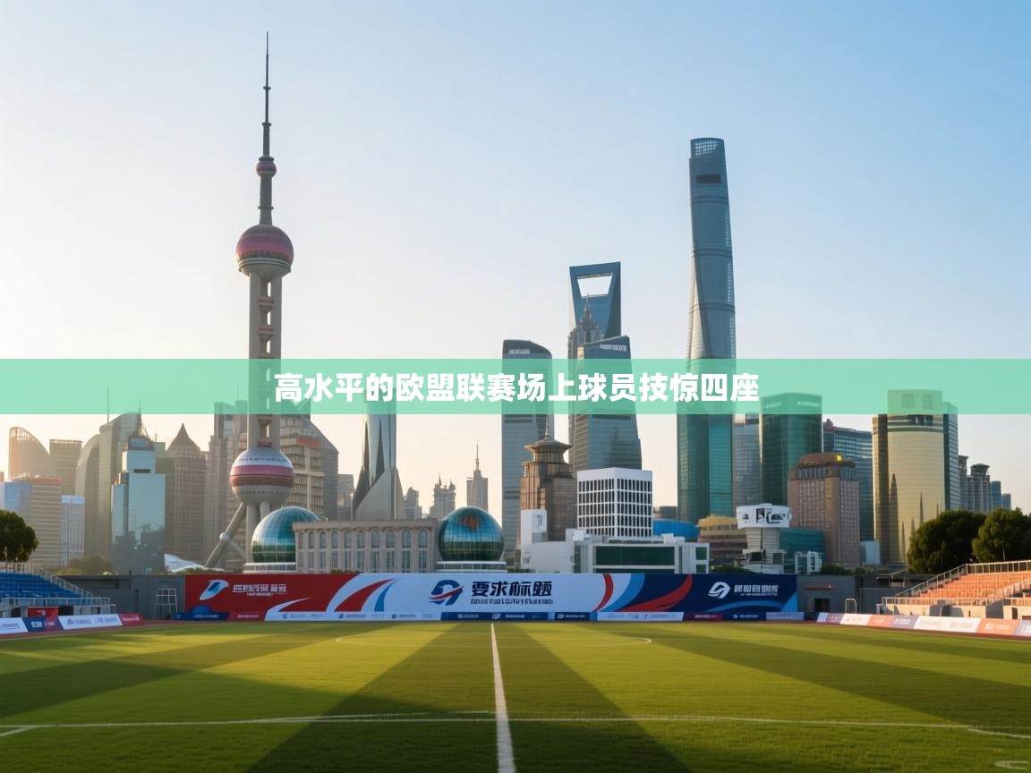 开云体育无法登录解决方案-高水平的欧盟联赛场上球员技惊四座  第4张