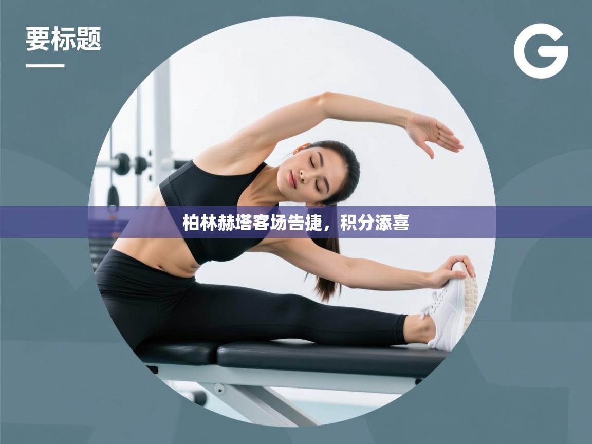 开云体育旧版下载地址-柏林赫塔客场告捷,积分添喜 第2张